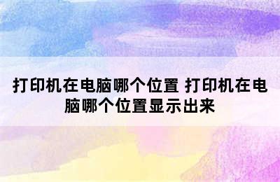 打印机在电脑哪个位置 打印机在电脑哪个位置显示出来